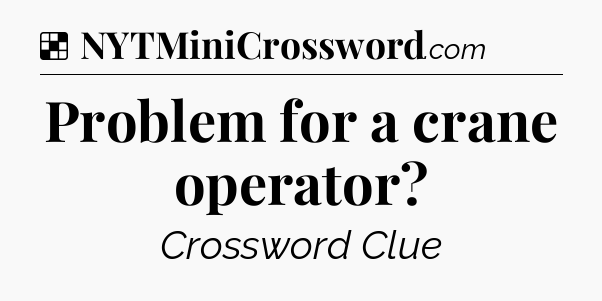 Solution: Problem for a crane operator - NYT Crossword