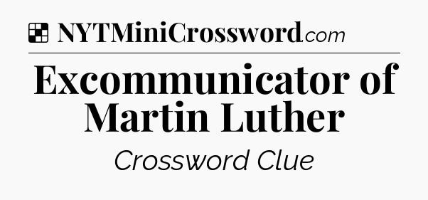 Solution: Excommunicator of Martin Luther - NYT Crossword