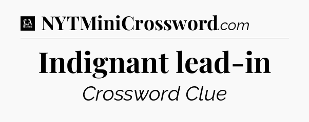 Indignant lead-in - LA Times Crossword