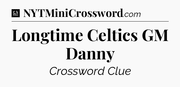 Longtime Celtics GM Danny - LA Times Crossword
