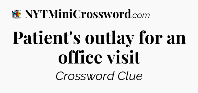 Patient's outlay for an office visit Crossword Clue