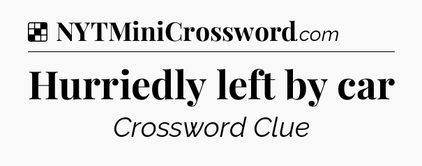 Solution: Hurriedly left by car - NYT Crossword