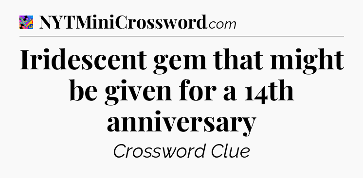 Iridescent gem that might be given for a 14th anniversary Crossword Clue