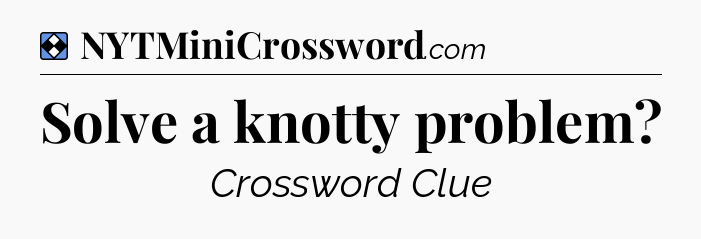 Solution: Solve a knotty problem - NYT Mini Crossword