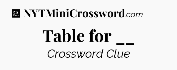 Table for __ - LA Times Crossword