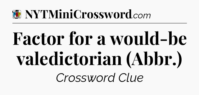 Factor for a would-be valedictorian (Abbr.) Crossword Clue