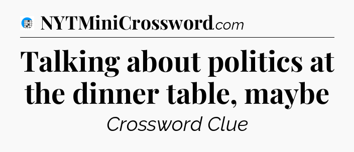 Talking about politics at the dinner table, maybe Crossword Clue
