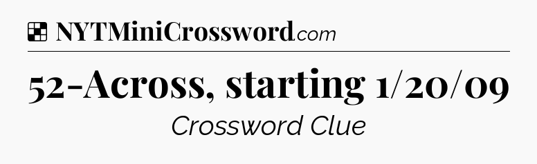 Solution: 52-Across, starting 1/20/09 - NYT Crossword