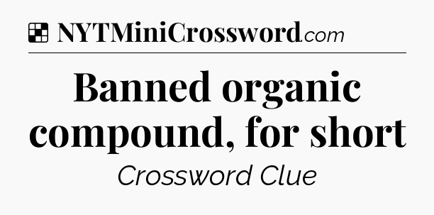 Solution: Banned organic compound, for short - NYT Crossword