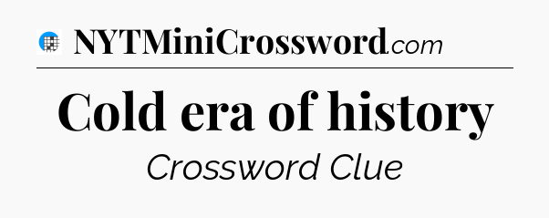 Cold era of history Crossword Clue