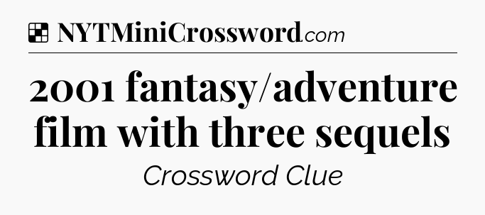 Solution: 2001 fantasy/adventure film with three sequels - NYT Crossword