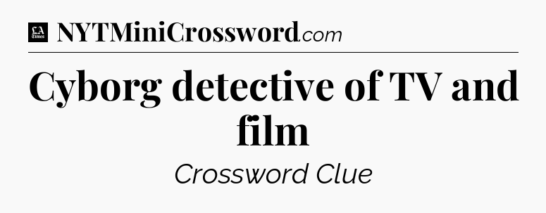 Cyborg detective of TV and film - LA Times Crossword