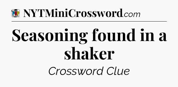 Seasoning found in a shaker Crossword Clue