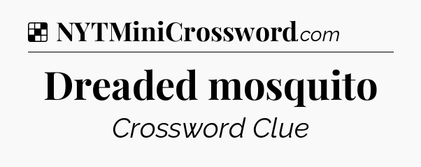 Solution: Dreaded mosquito - NYT Crossword