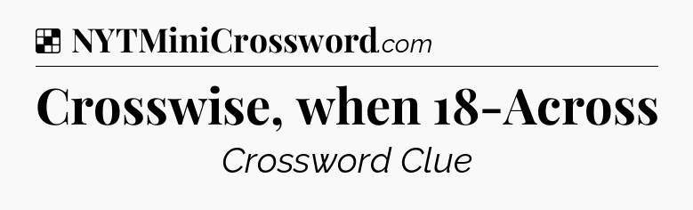 Solution: Crosswise, when 18-Across - NYT Crossword