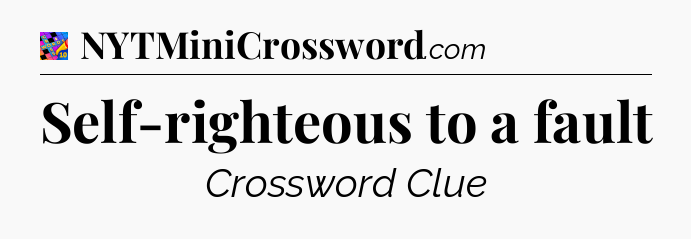 Self-righteous to a fault Crossword Clue