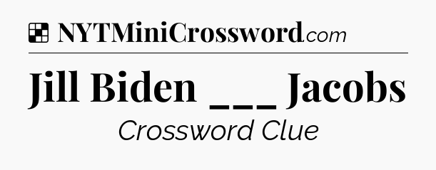 Solution: Jill Biden ___ Jacobs - NYT Crossword