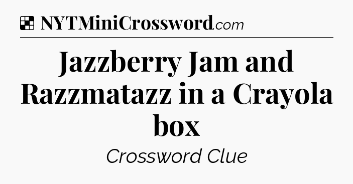 Solution: Jazzberry Jam and Razzmatazz in a Crayola box - NYT Crossword