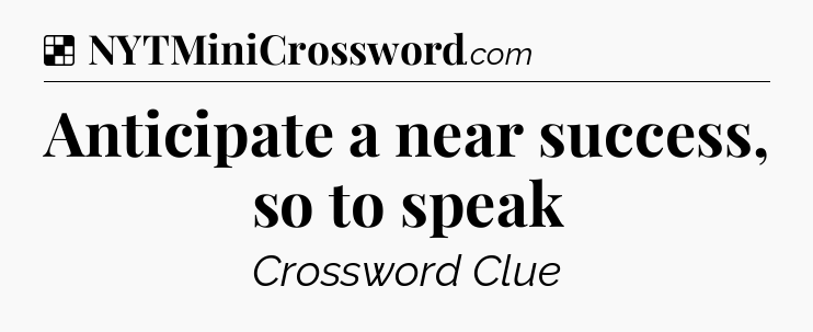 Solution: Anticipate a near success, so to speak - NYT Crossword