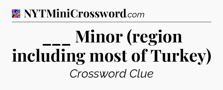 ___ Minor (region including most of Turkey) Crossword Clue