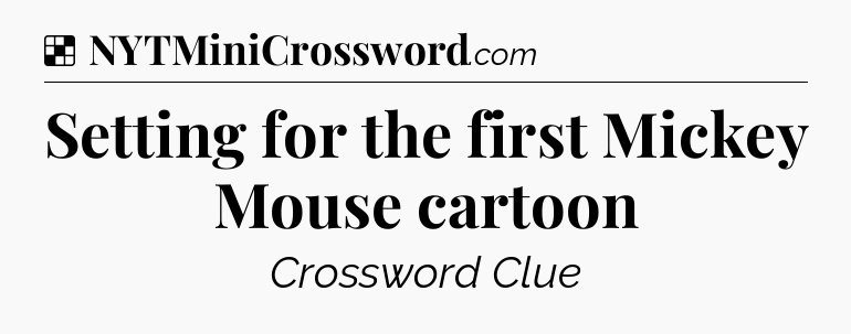 Solution: Setting for the first Mickey Mouse cartoon - NYT Crossword