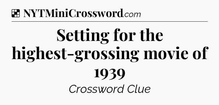 Solution: Setting for the highest-grossing movie of 1939 - NYT Crossword
