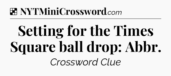 Solution: Setting for the Times Square ball drop: Abbr - NYT Crossword