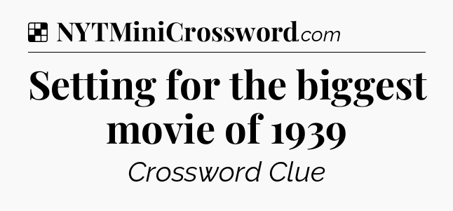 Solution: Setting for the biggest movie of 1939 - NYT Crossword