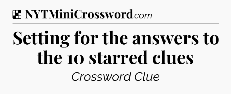 Solution: Setting for the answers to the 10 starred clues - NYT Crossword