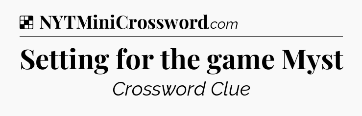 Solution: Setting for the game Myst - NYT Crossword