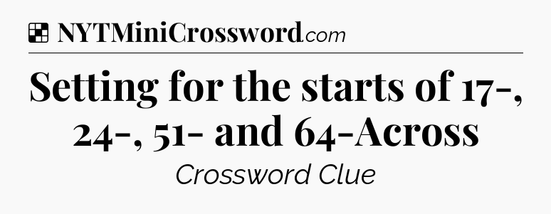 Solution: Setting for the starts of 17-, 24-, 51- and 64-Across - NYT Crossword