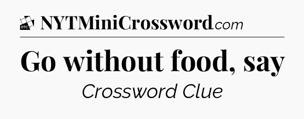 Go without food, say - Daily Themed Classic Crossword