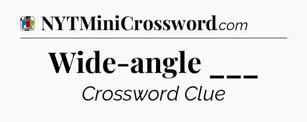 Wide-angle ___ Crossword Clue