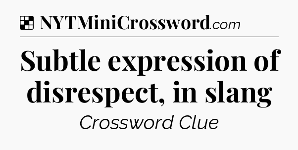 Solution: Subtle expression of disrespect, in slang - NYT Crossword