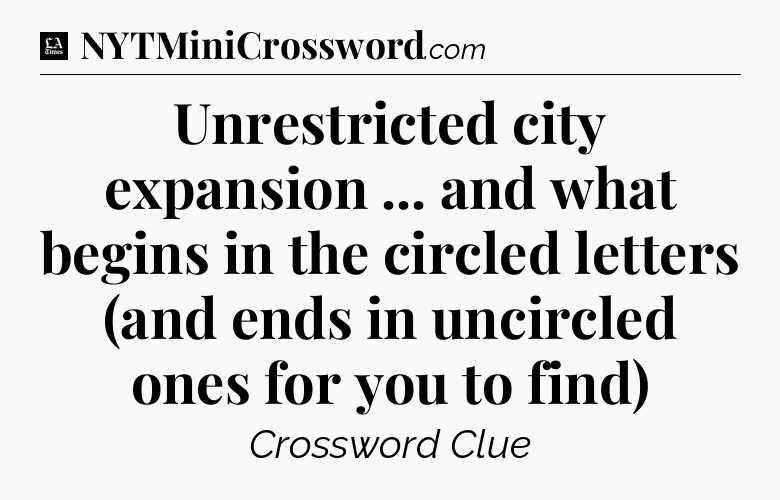 Unrestricted city expansion ... and what begins in the circled letters (and ends in uncircled ones for you to find) - LA Times Crossword