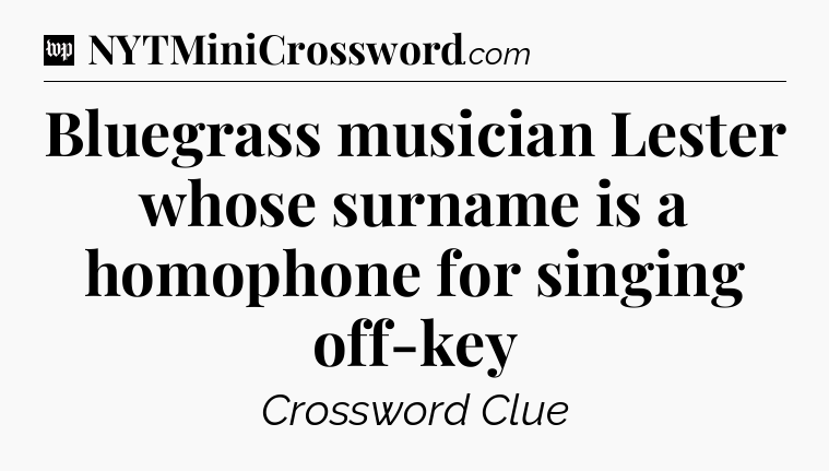 Bluegrass musician Lester whose surname is a homophone for singing off-key Crossword Clue