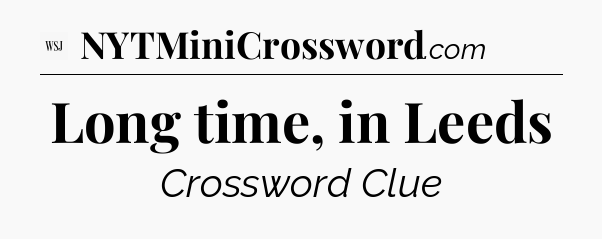 Long time, in Leeds - WSJ Crossword