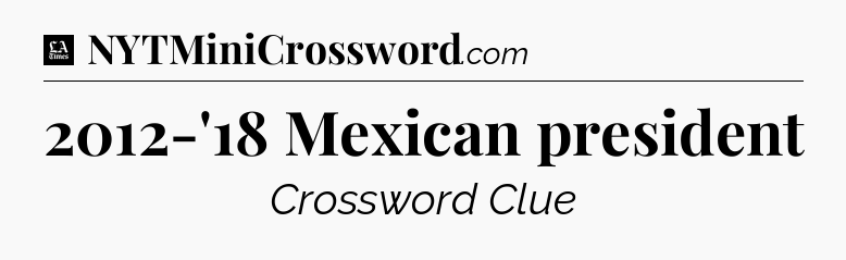 2012-'18 Mexican president - LA Times Crossword