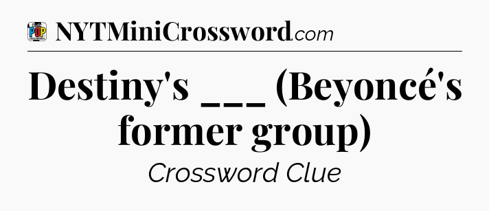 Destiny's ___ (Beyoncé's former group) Crossword Clue
