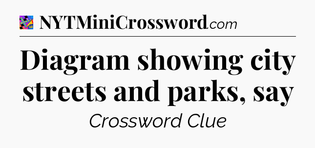 Diagram showing city streets and parks, say Crossword Clue