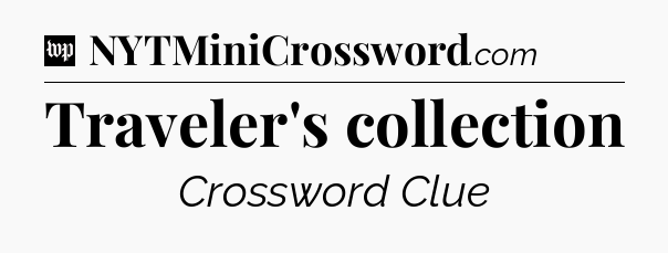 Traveler's collection Crossword Clue