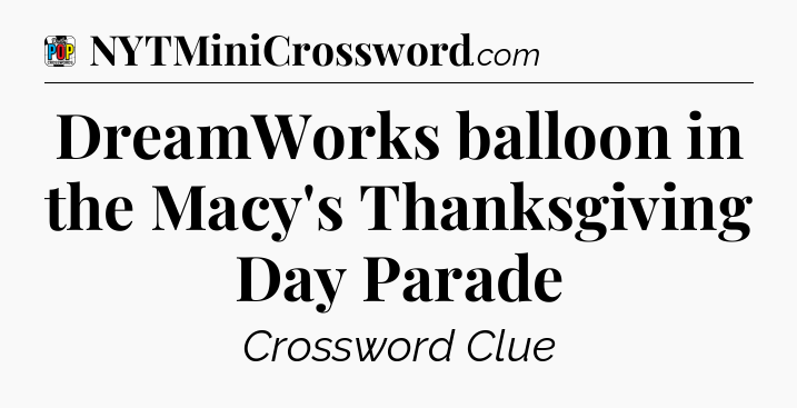 DreamWorks balloon in the Macy's Thanksgiving Day Parade Crossword Clue