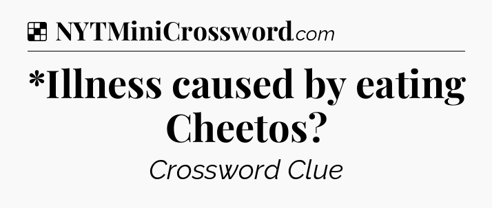 Solution: *Illness caused by eating Cheetos - NYT Crossword