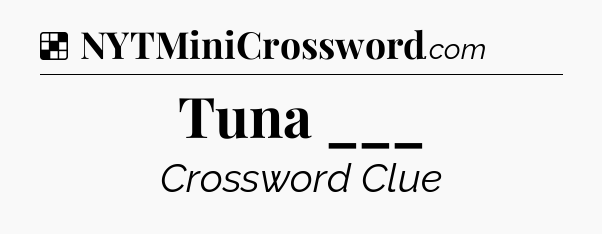 Solution: Tuna ___ - NYT Crossword