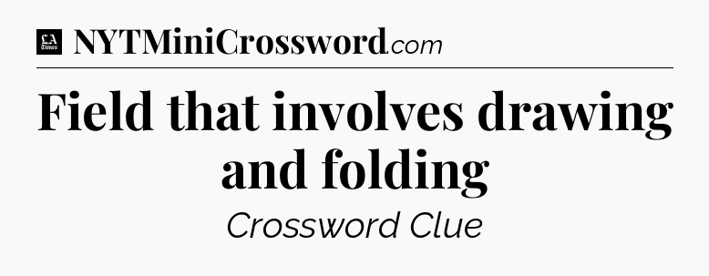 Field that involves drawing and folding - LA Times Crossword