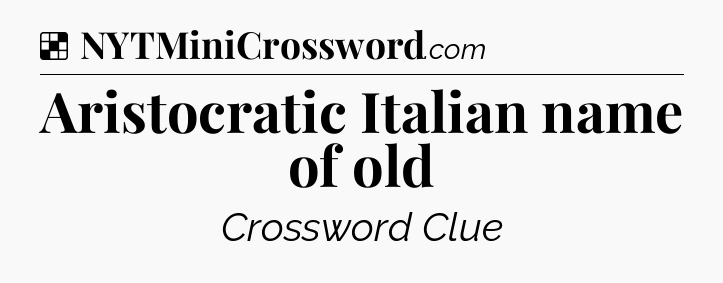 Solution: Aristocratic Italian name of old - NYT Crossword