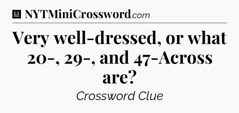 Very well-dressed, or what 20-, 29-, and 47-Across are - LA Times Crossword