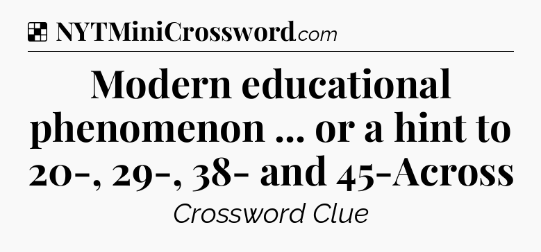 Solution: Modern educational phenomenon ... or a hint to 20-, 29-, 38- and 45-Across - NYT Crossword