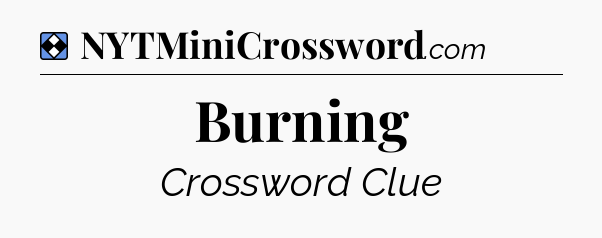 Solution: Burning - NYT Mini Crossword