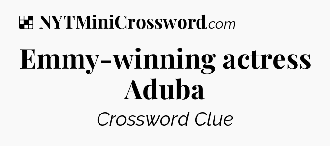 Solution: Emmy-winning actress Aduba - NYT Crossword